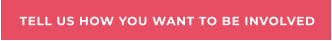 TELL US HOW YOU WANT TO BE INVOLVED