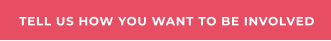 TELL US HOW YOU WANT TO BE INVOLVED