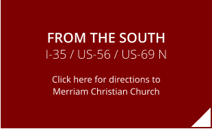 FROM THE SOUTH I-35 / US-56 / US-69 N Click here for directions to Merriam Christian Church