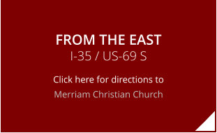 FROM THE EAST I-35 / US-69 S Click here for directions to Merriam Christian Church