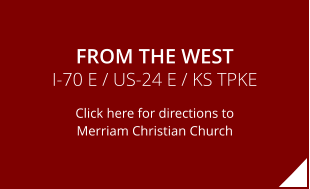 FROM THE WEST I-70 E / US-24 E / KS TPKE Click here for directions to Merriam Christian Church